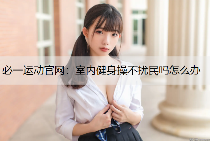 室内健身操不扰民吗怎么办